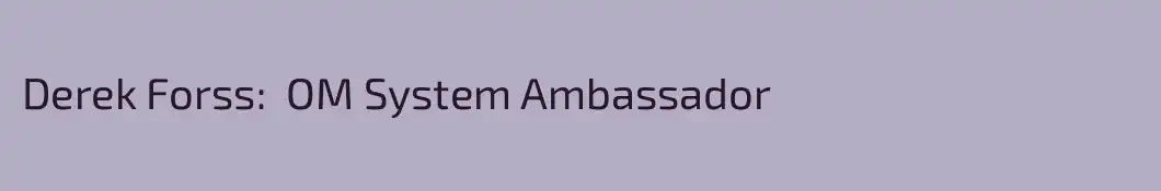 Derek Forss:  OM System Ambassador